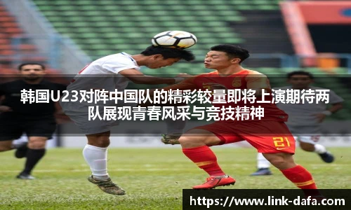 韩国U23对阵中国队的精彩较量即将上演期待两队展现青春风采与竞技精神