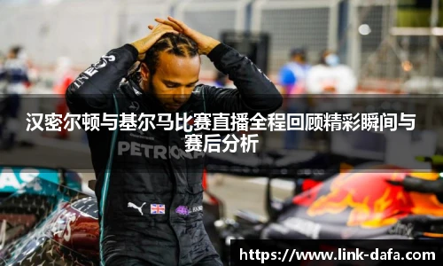 汉密尔顿与基尔马比赛直播全程回顾精彩瞬间与赛后分析