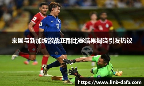 泰国与新加坡激战正酣比赛结果揭晓引发热议