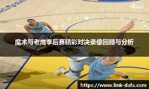 魔术与老鹰季后赛精彩对决录像回顾与分析